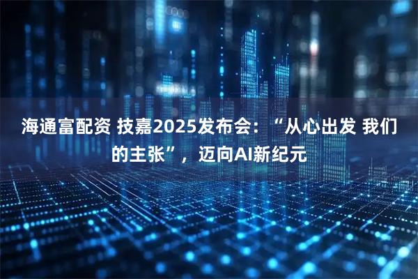 海通富配资 技嘉2025发布会：“从心出发 我们的主张”，迈向AI新纪元