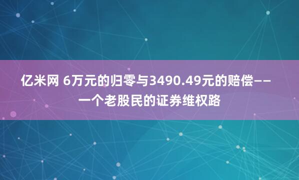 亿米网 6万元的归零与3490.49元的赔偿——  一个老股民的证券维权路