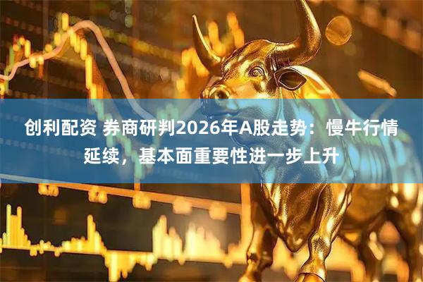 创利配资 券商研判2026年A股走势：慢牛行情延续，基本面重要性进一步上升