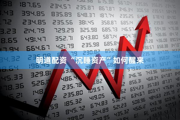 明道配资 “沉睡资产”如何醒来