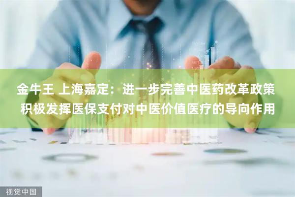 金牛王 上海嘉定：进一步完善中医药改革政策 积极发挥医保支付对中医价值医疗的导向作用