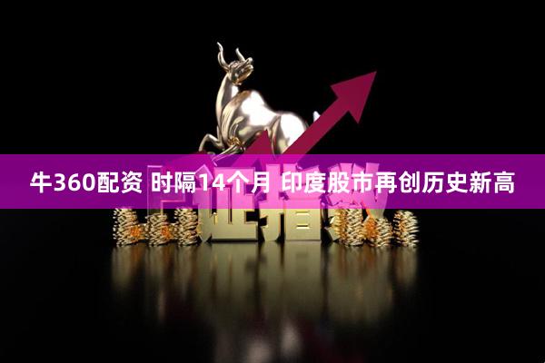 牛360配资 时隔14个月 印度股市再创历史新高