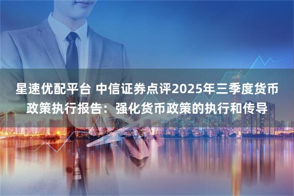 星速优配平台 中信证券点评2025年三季度货币政策执行报告：强化货币政策的执行和传导