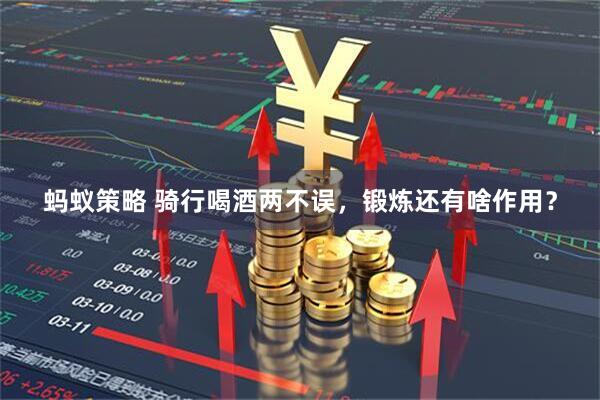 蚂蚁策略 骑行喝酒两不误，锻炼还有啥作用？