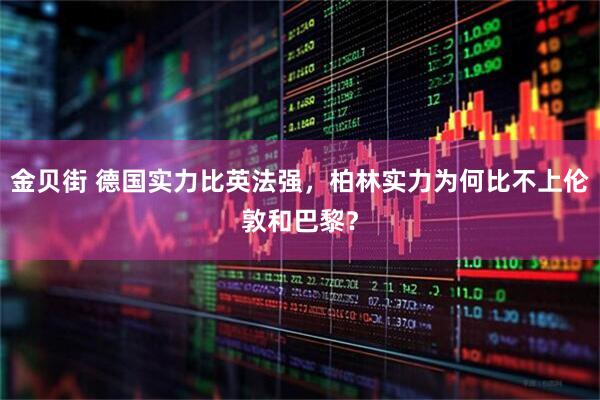 金贝街 德国实力比英法强，柏林实力为何比不上伦敦和巴黎？